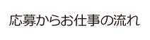 応募からお仕事の流れ